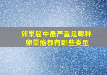 卵巢癌中最严重是哪种 卵巢癌都有哪些类型